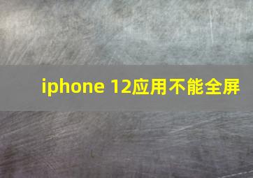 iphone 12应用不能全屏